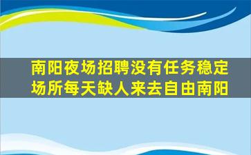 南阳夜场招聘没有任务稳定场所每天缺人来去自由南阳