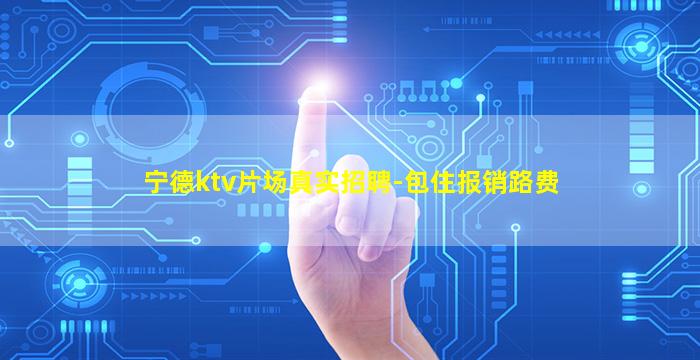 宁德ktv片场真实招聘-包住报销路费